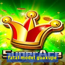 fatal model guaxupe